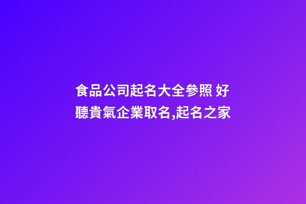 食品公司起名大全參照 好聽貴氣企業取名,起名之家